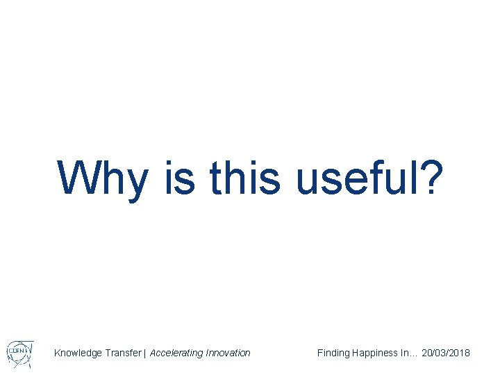 Why is this useful? Knowledge Transfer | Accelerating Innovation Finding Happiness In… 20/03/2018 