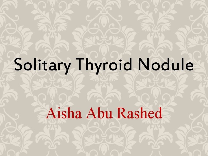 Solitary Thyroid Nodule Aisha Abu Rashed 