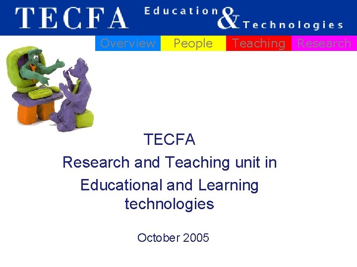 Overview People Teaching Research TECFA Research and Teaching unit in Educational and Learning technologies