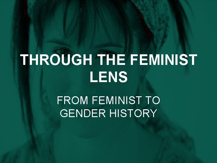 THROUGH THE FEMINIST LENS FROM FEMINIST TO GENDER HISTORY 