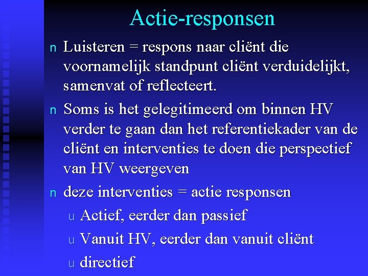 Actie-responsen n Luisteren = respons naar cliënt die voornamelijk standpunt cliënt verduidelijkt, samenvat of