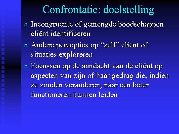 Confrontatie: doelstelling n n n Incongruente of gemengde boodschappen cliënt identificeren Andere percepties op