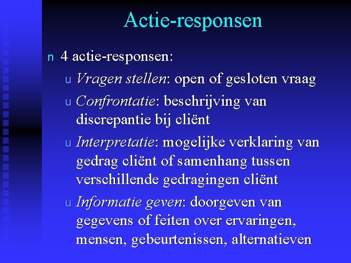 Actie-responsen n 4 actie-responsen: u Vragen stellen: open of gesloten vraag u Confrontatie: beschrijving