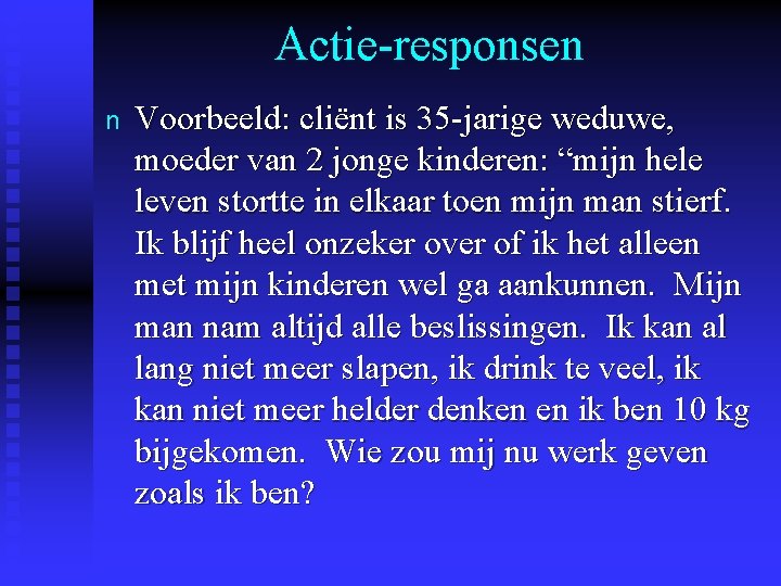 Actie-responsen n Voorbeeld: cliënt is 35 -jarige weduwe, moeder van 2 jonge kinderen: “mijn