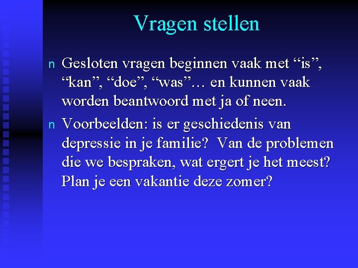 Vragen stellen n n Gesloten vragen beginnen vaak met “is”, “kan”, “doe”, “was”… en