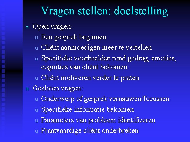 Vragen stellen: doelstelling n n Open vragen: u Een gesprek beginnen u Cliënt aanmoedigen