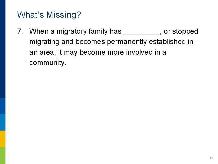 What’s Missing? 7. When a migratory family has _____, or stopped migrating and becomes