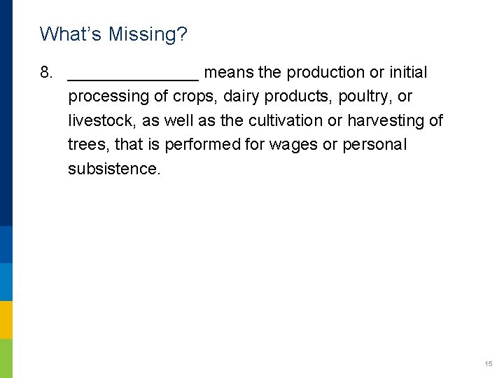 What’s Missing? 8. _______ means the production or initial processing of crops, dairy products,