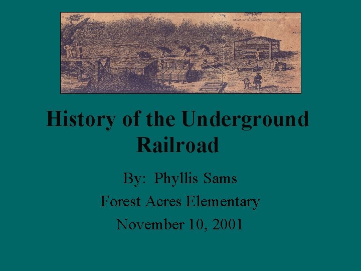 History of the Underground Railroad By: Phyllis Sams Forest Acres Elementary November 10, 2001