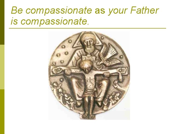 Be compassionate as your Father is compassionate. 