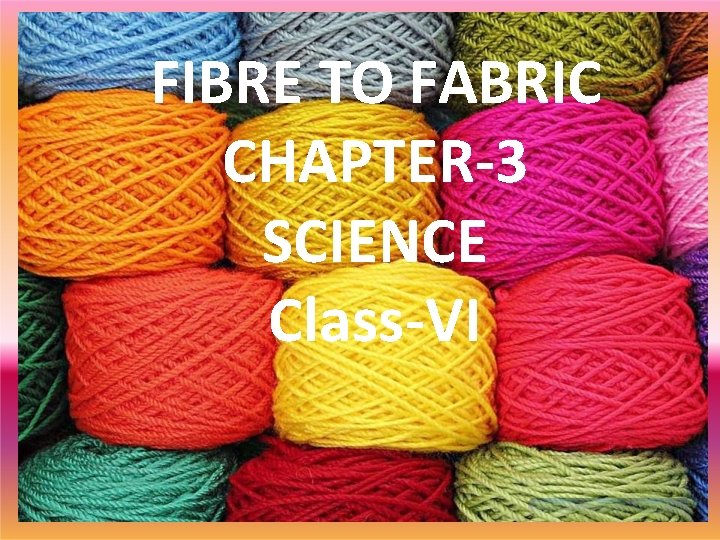 FIBRE TO FABRIC CHAPTER-3 SCIENCE Class-VI 