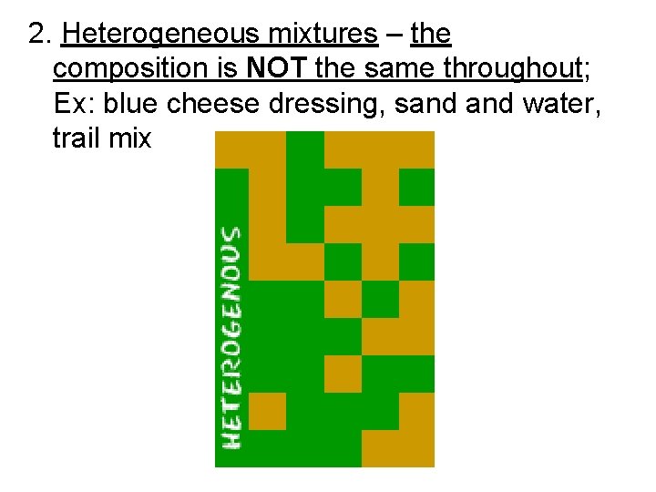 2. Heterogeneous mixtures – the composition is NOT the same throughout; Ex: blue cheese