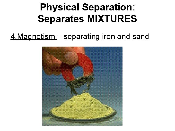 Physical Separation: Separates MIXTURES 4. Magnetism – separating iron and sand 