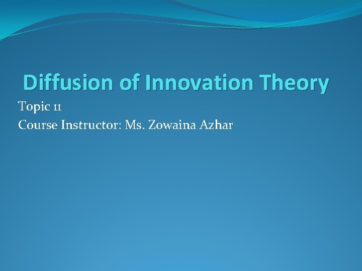 Diffusion of Innovation Theory Topic 11 Course Instructor: Ms. Zowaina Azhar 