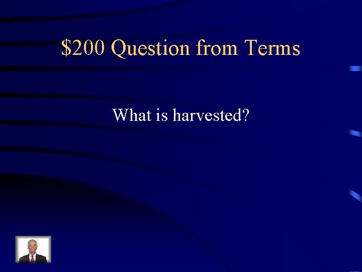 $200 Question from Terms What is harvested? 