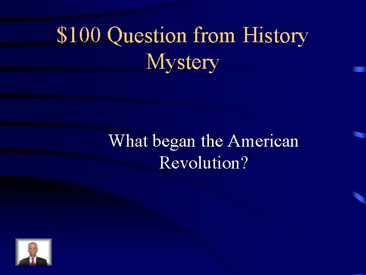 $100 Question from History Mystery What began the American Revolution? 