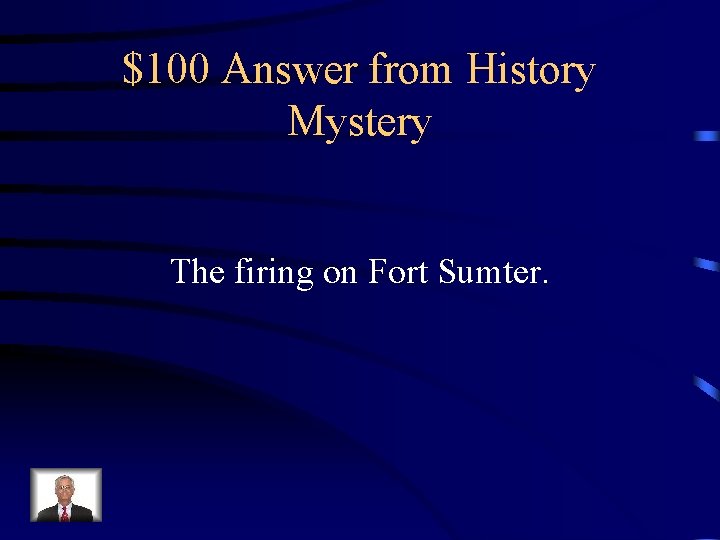 $100 Answer from History Mystery The firing on Fort Sumter. 