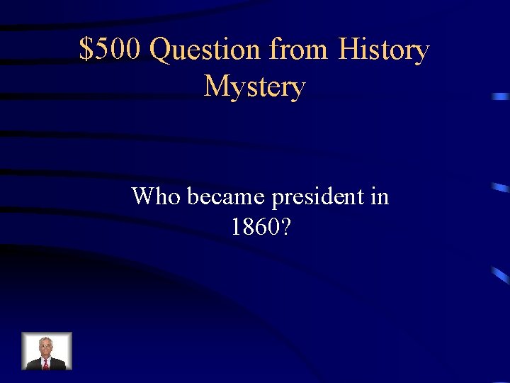 $500 Question from History Mystery Who became president in 1860? 