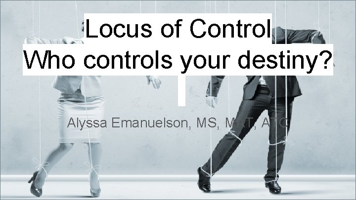Locus of Control Who controls your destiny Alyssa