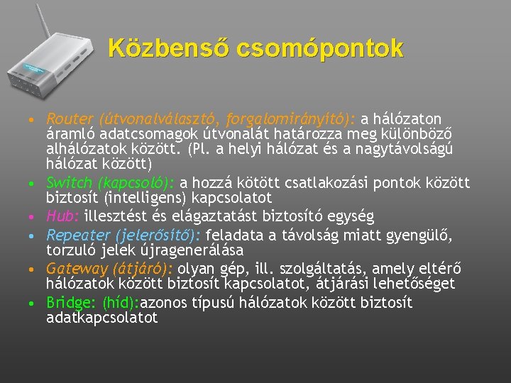 Közbenső csomópontok • Router (útvonalválasztó, forgalomirányító): a hálózaton áramló adatcsomagok útvonalát határozza meg különböző