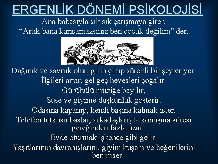 ERGENLİK DÖNEMİ PSİKOLOJİSİ Ana babasıyla sık çatışmaya girer. “Artık bana karışamazsınız ben çocuk değilim”