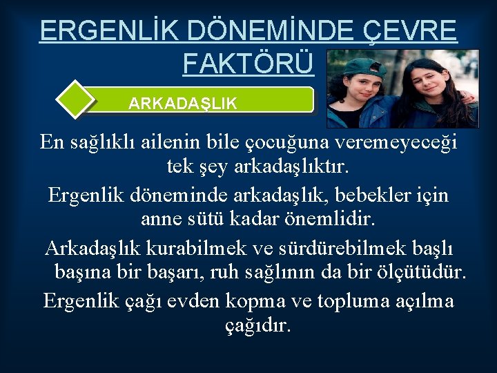 ERGENLİK DÖNEMİNDE ÇEVRE FAKTÖRÜ ARKADAŞLIK En sağlıklı ailenin bile çocuğuna veremeyeceği tek şey arkadaşlıktır.