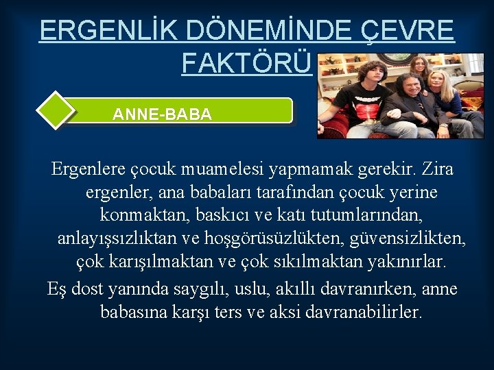 ERGENLİK DÖNEMİNDE ÇEVRE FAKTÖRÜ ANNE-BABA Ergenlere çocuk muamelesi yapmamak gerekir. Zira ergenler, ana babaları