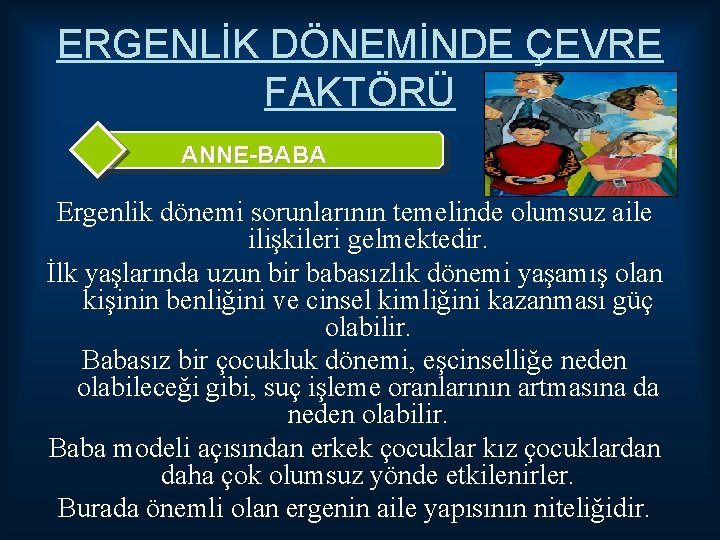 ERGENLİK DÖNEMİNDE ÇEVRE FAKTÖRÜ ANNE-BABA Ergenlik dönemi sorunlarının temelinde olumsuz aile ilişkileri gelmektedir. İlk