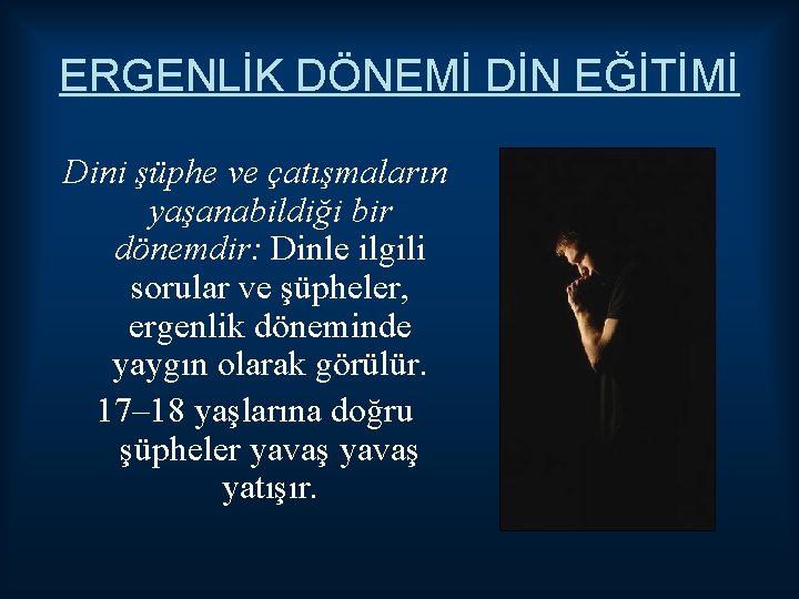 ERGENLİK DÖNEMİ DİN EĞİTİMİ Dini şüphe ve çatışmaların yaşanabildiği bir dönemdir: Dinle ilgili sorular