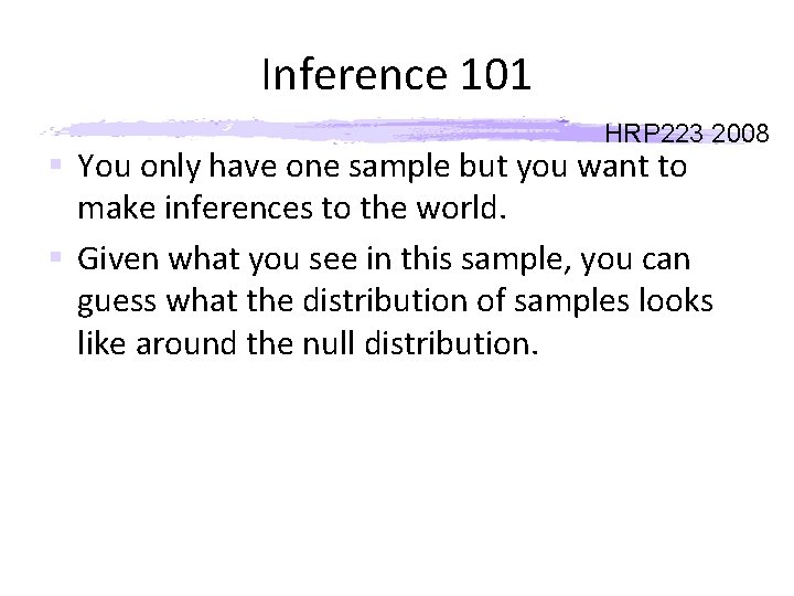 Inference 101 HRP 223 2008 § You only have one sample but you want