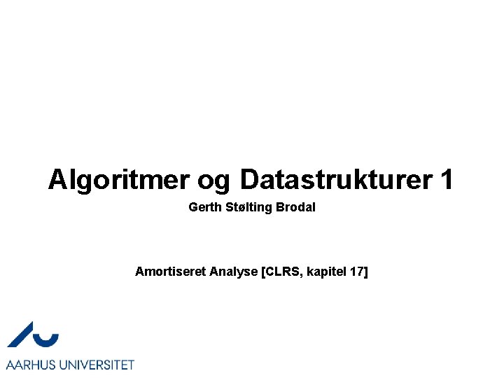 Algoritmer og Datastrukturer 1 Gerth Stølting Brodal Amortiseret Analyse [CLRS, kapitel 17] 