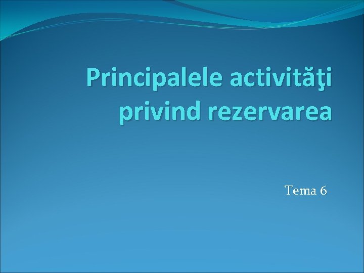 Principalele activităţi privind rezervarea Tema 6 