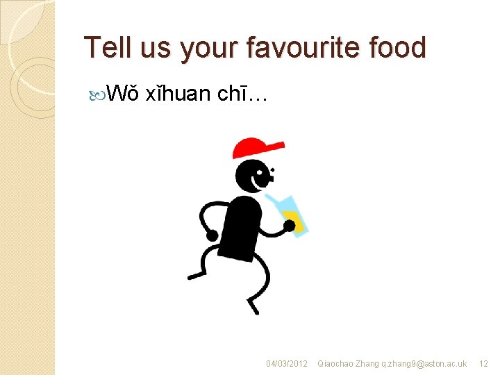 Tell us your favourite food Wǒ xǐhuan chī… 04/03/2012 Qiaochao Zhang q. zhang 9@aston.
