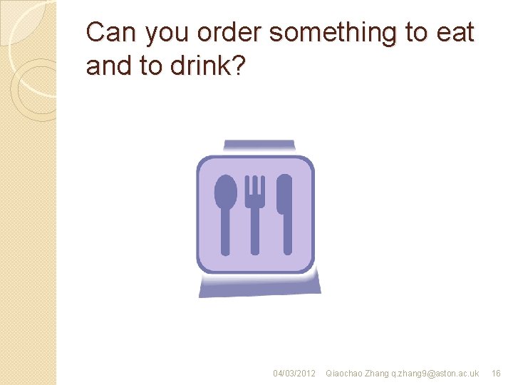 Can you order something to eat and to drink? 04/03/2012 Qiaochao Zhang q. zhang
