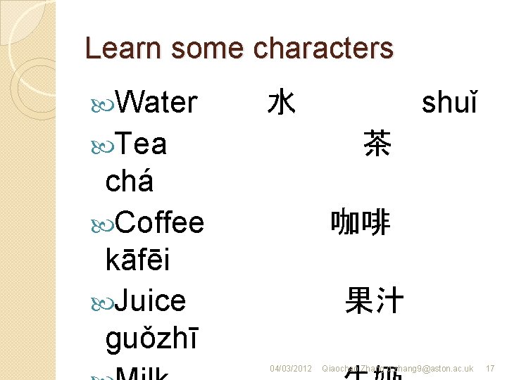 Learn some characters Water shuǐ 水 Tea 茶 chá Coffee kāfēi Juice guǒzhī 咖啡