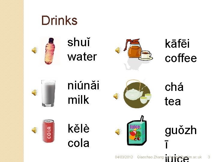 Drinks shuǐ water kāfēi coffee niúnǎi milk chá tea kělè cola guǒzh ī 04/03/2012