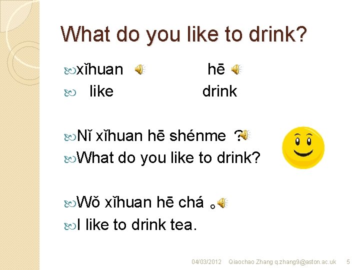 What do you like to drink? xǐhuan like hē drink Nǐ xǐhuan hē shénme