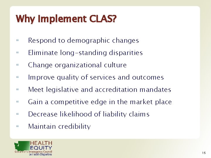 Why Implement CLAS? Respond to demographic changes Eliminate long-standing disparities Change organizational culture Improve
