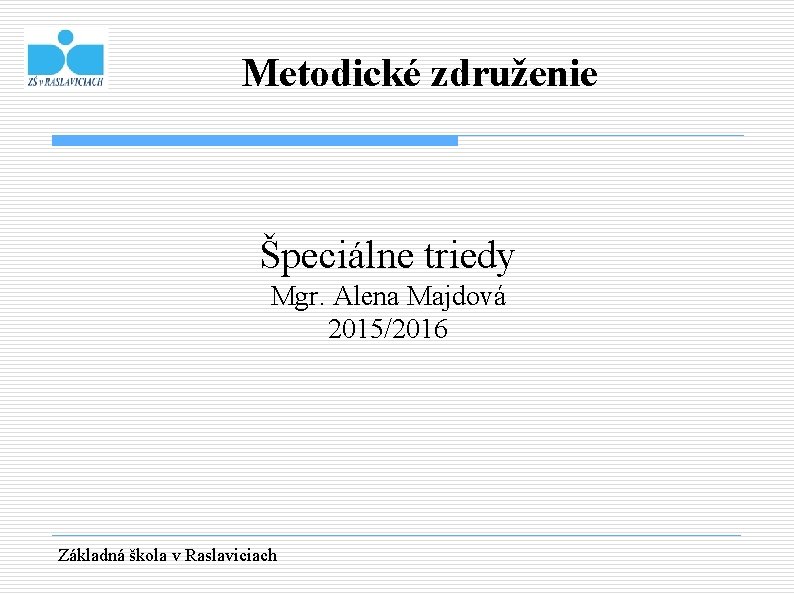 Metodické združenie Špeciálne triedy Mgr. Alena Majdová 2015/2016 Základná škola v Raslaviciach 