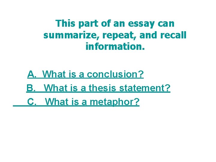 This part of an essay can summarize, repeat, and recall information. A. What is