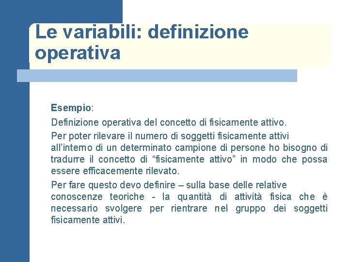Le variabili: definizione operativa Esempio: Definizione operativa del concetto di fisicamente attivo. Per poter