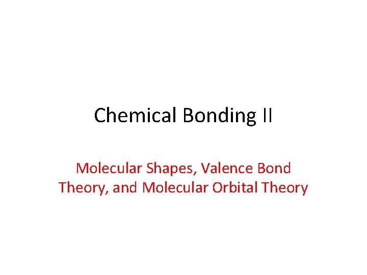 Chemical Bonding II Molecular Shapes, Valence Bond Theory, and Molecular Orbital Theory 