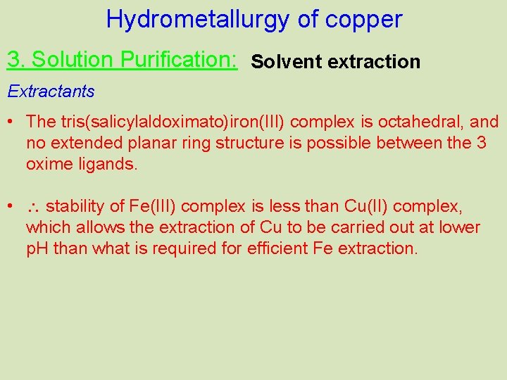 Hydrometallurgy of copper 3. Solution Purification: Solvent extraction Extractants • The tris(salicylaldoximato)iron(III) complex is