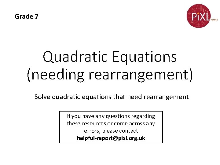 Grade 7 Quadratic Equations (needing rearrangement) Solve quadratic equations that need rearrangement If you