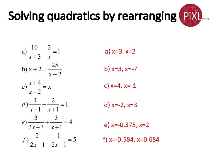 Solving quadratics by rearranging a) x=3, x=2 b) x=3, x=-7 c) x=4, x=-1 d)