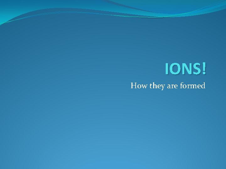 IONS! How they are formed 
