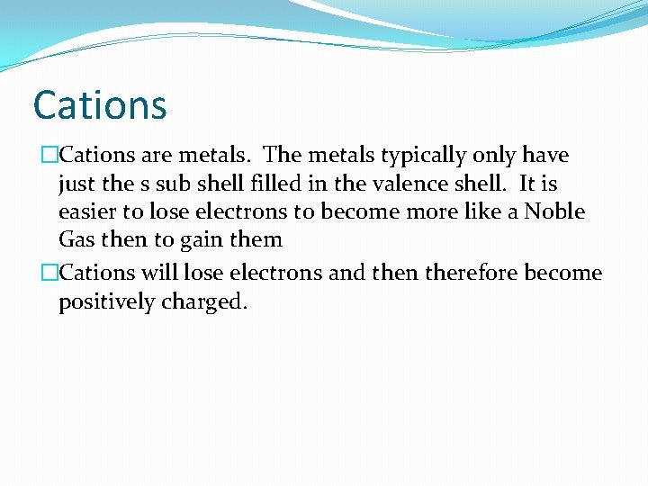 Cations �Cations are metals. The metals typically only have just the s sub shell