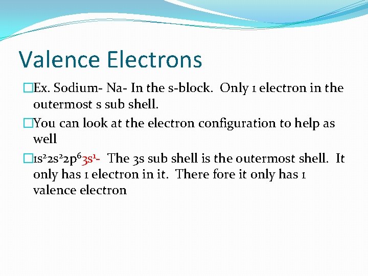 Valence Electrons �Ex. Sodium- Na- In the s-block. Only 1 electron in the outermost