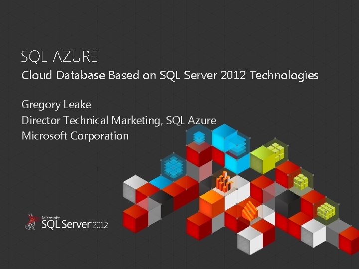 SQL AZURE Cloud Database Based on SQL Server 2012 Technologies Gregory Leake Director Technical