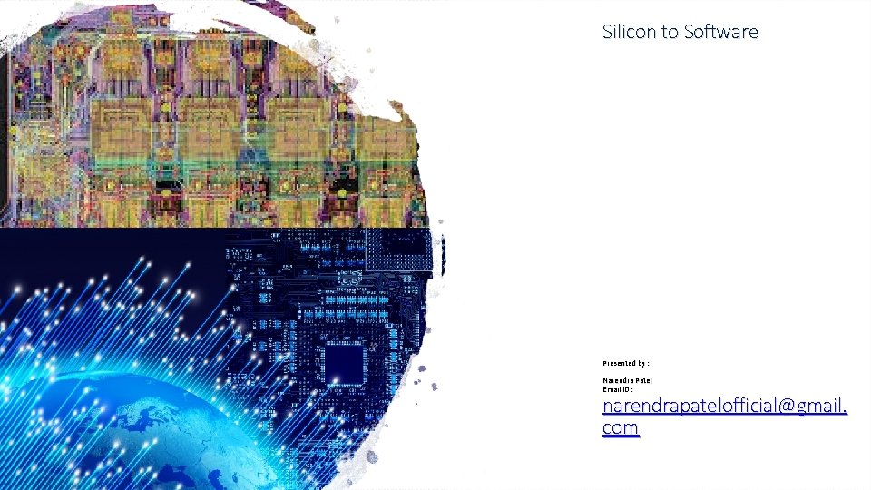 Silicon to Software Presented by : Narendra Patel Email ID : narendrapatelofficial@gmail. com 